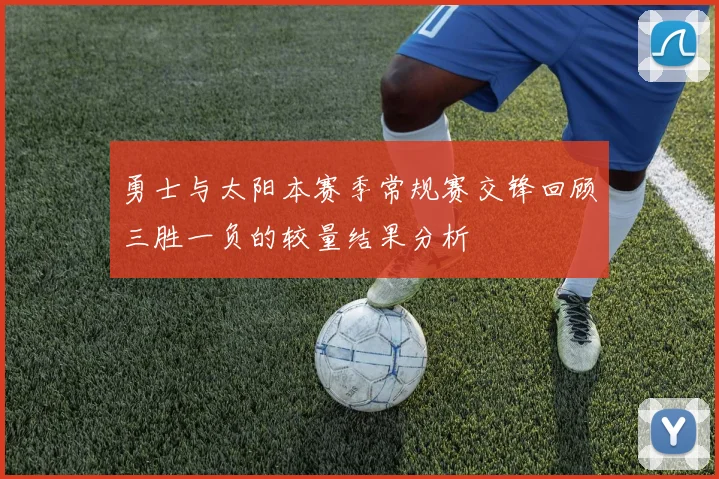 勇士与太阳本赛季常规赛交锋回顾三胜一负的较量结果分析