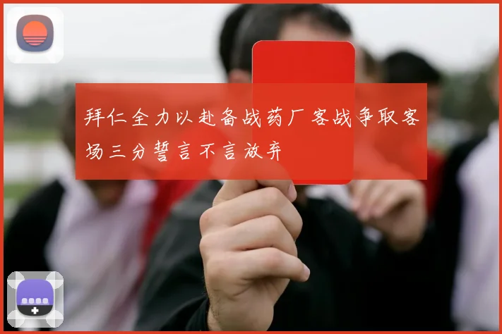 拜仁全力以赴备战药厂客战争取客场三分誓言不言放弃