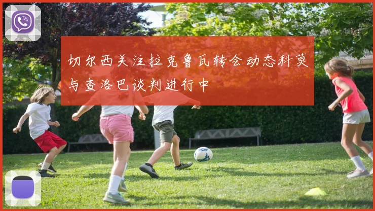 切尔西关注拉克鲁瓦转会动态科莫与查洛巴谈判进行中