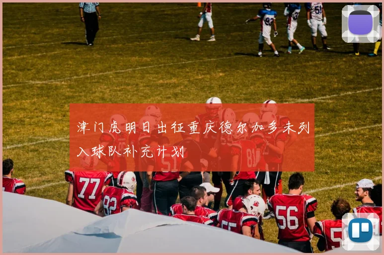津门虎明日出征重庆德尔加多未列入球队补充计划