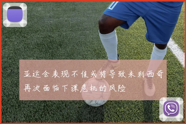 亚运会表现不佳或将导致米利西奇再次面临下课危机的风险