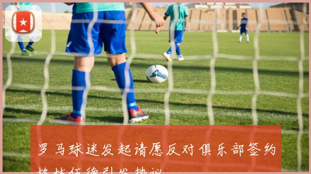 罗马球迷发起请愿反对俱乐部签约格林伍德引发热议