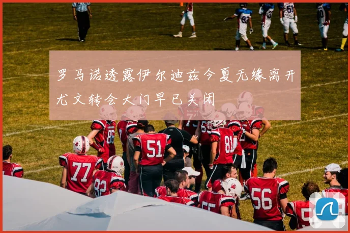 罗马诺透露伊尔迪兹今夏无缘离开尤文转会大门早已关闭